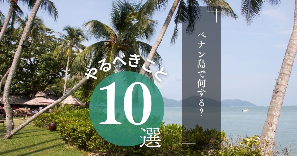 ペナンで何する、どこ行く？するべき10のアクティビティ