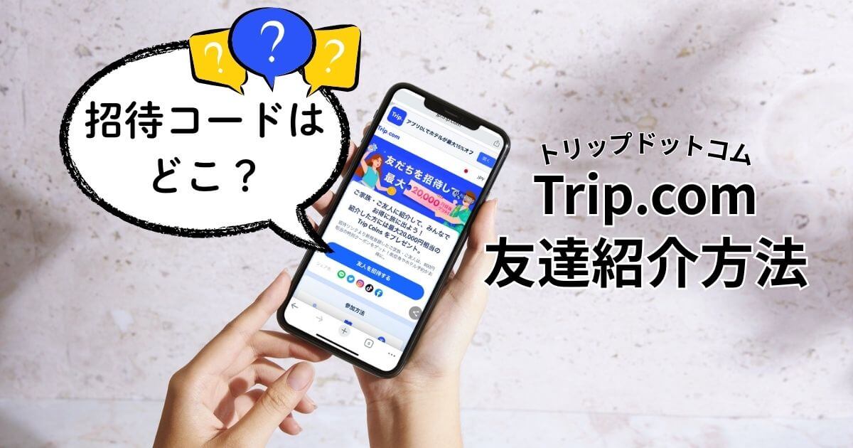 トリップドットコムの友達紹介のやり方（紹介コードの場所や招待方法）